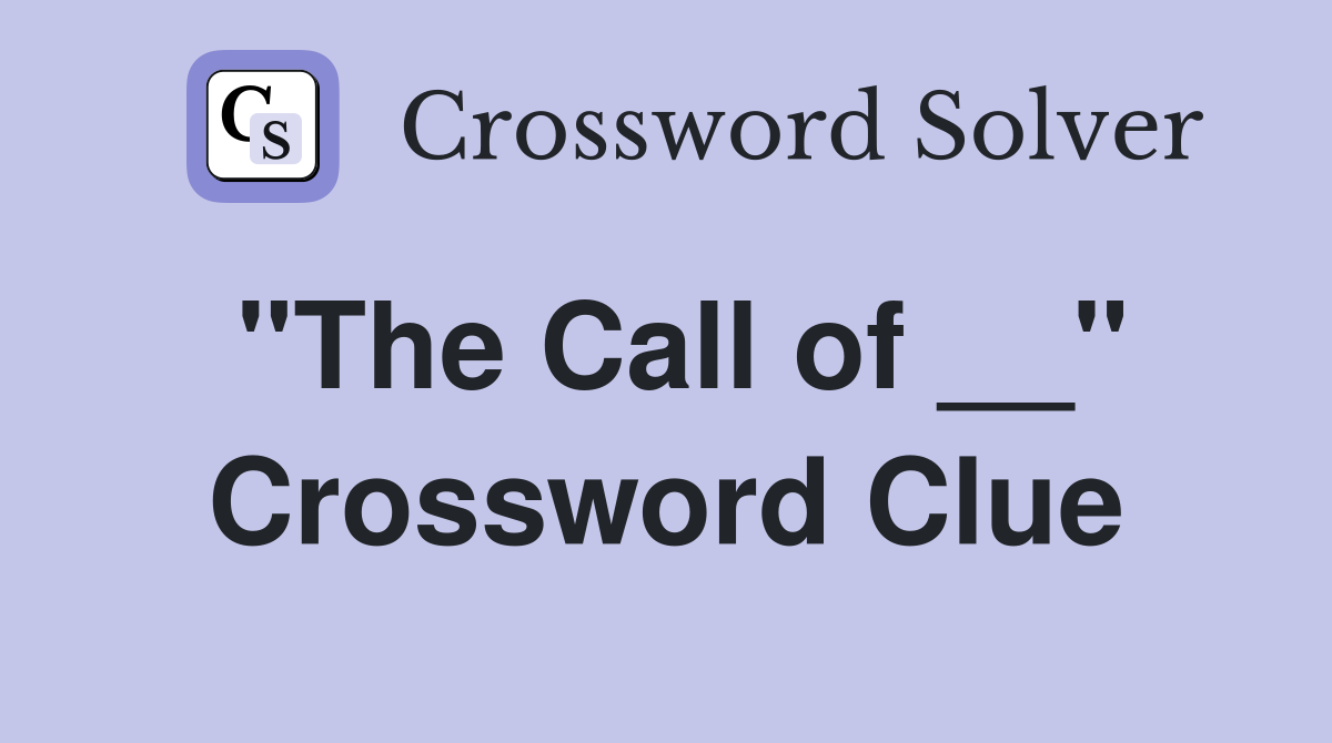 "The Call of __" Crossword Clue