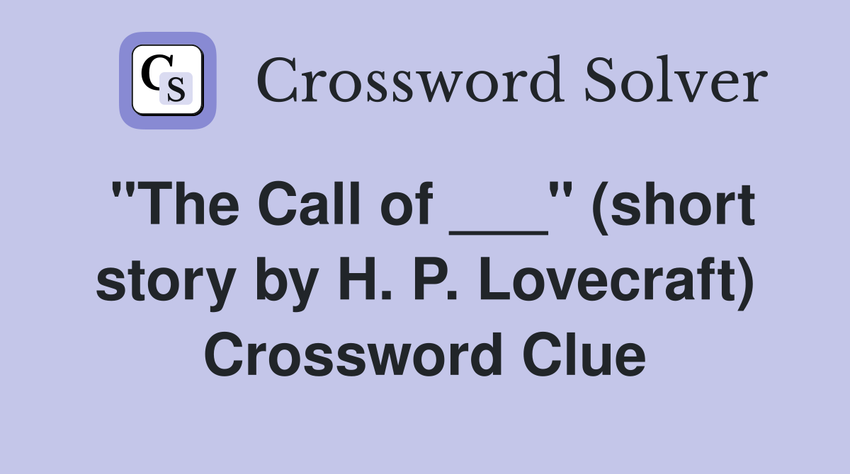 "The Call of ___" (short story by H. P. Lovecraft) Crossword Clue