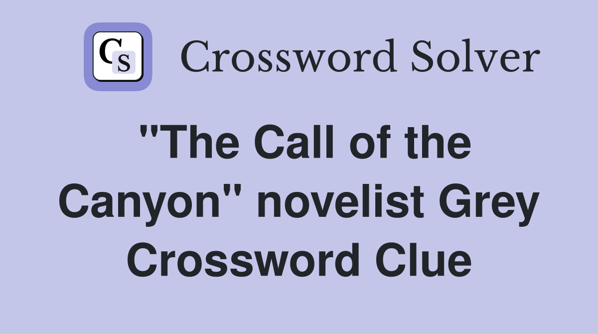 "The Call of the Canyon" novelist Grey Crossword Clue