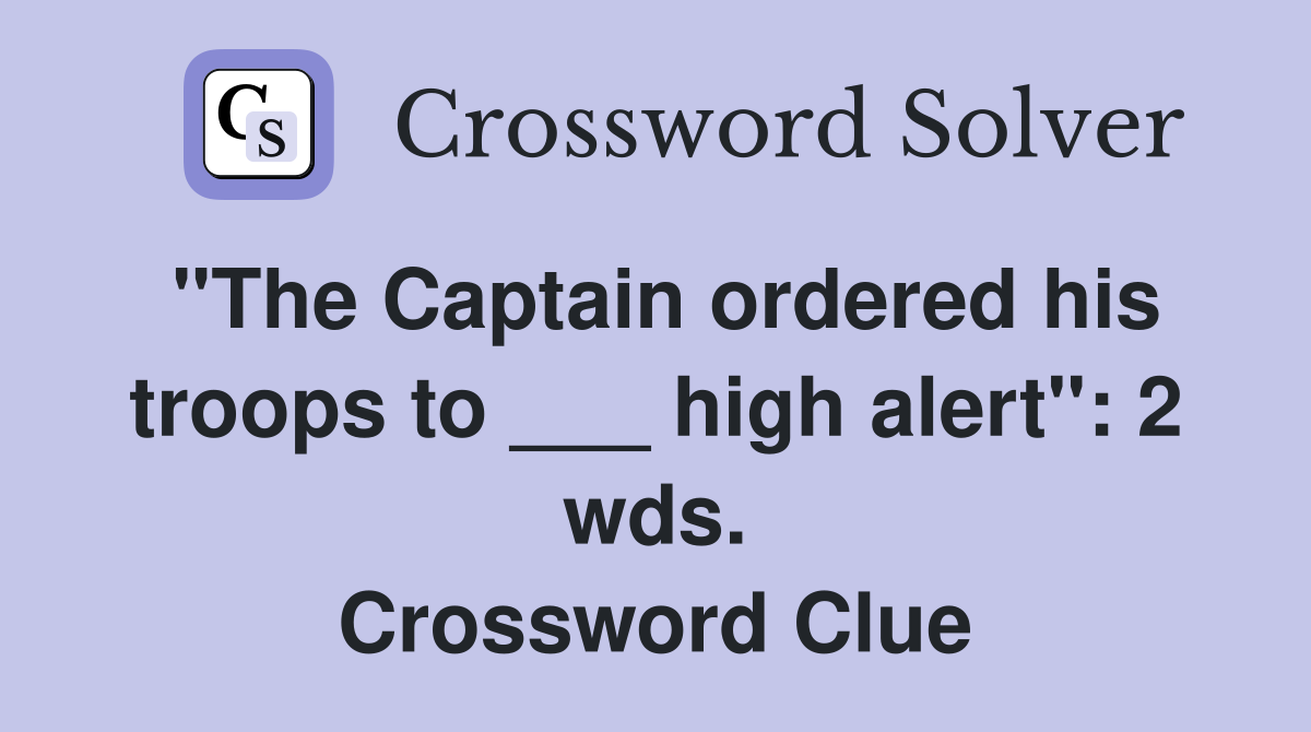 "The Captain ordered his troops to ___ high alert": 2 wds. Crossword Clue