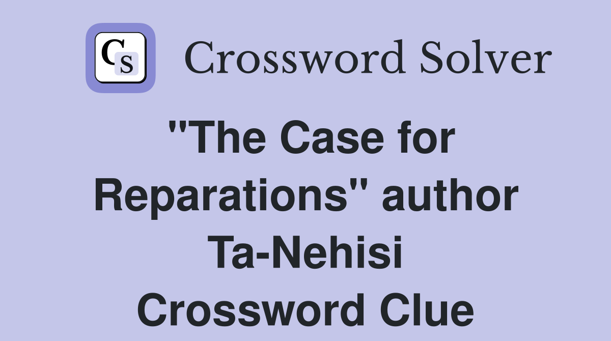 "The Case for Reparations" author Ta-Nehisi Crossword Clue