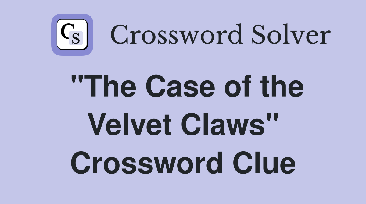 "The Case of the Velvet Claws" Crossword Clue