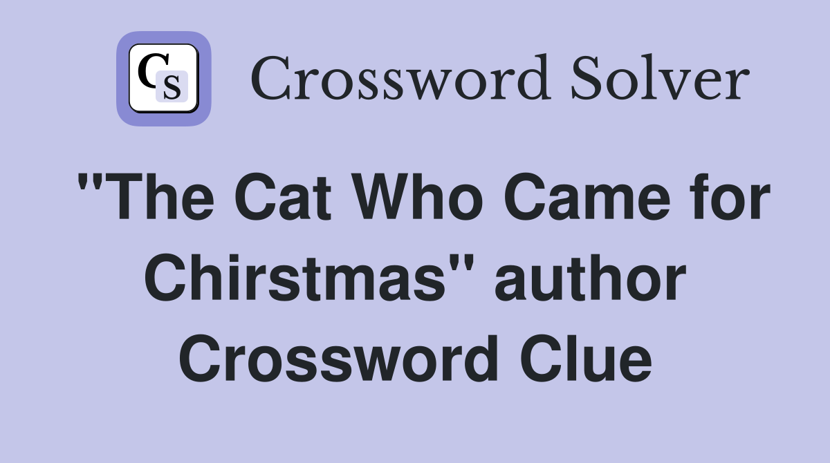 "The Cat Who Came for Chirstmas" author Crossword Clue