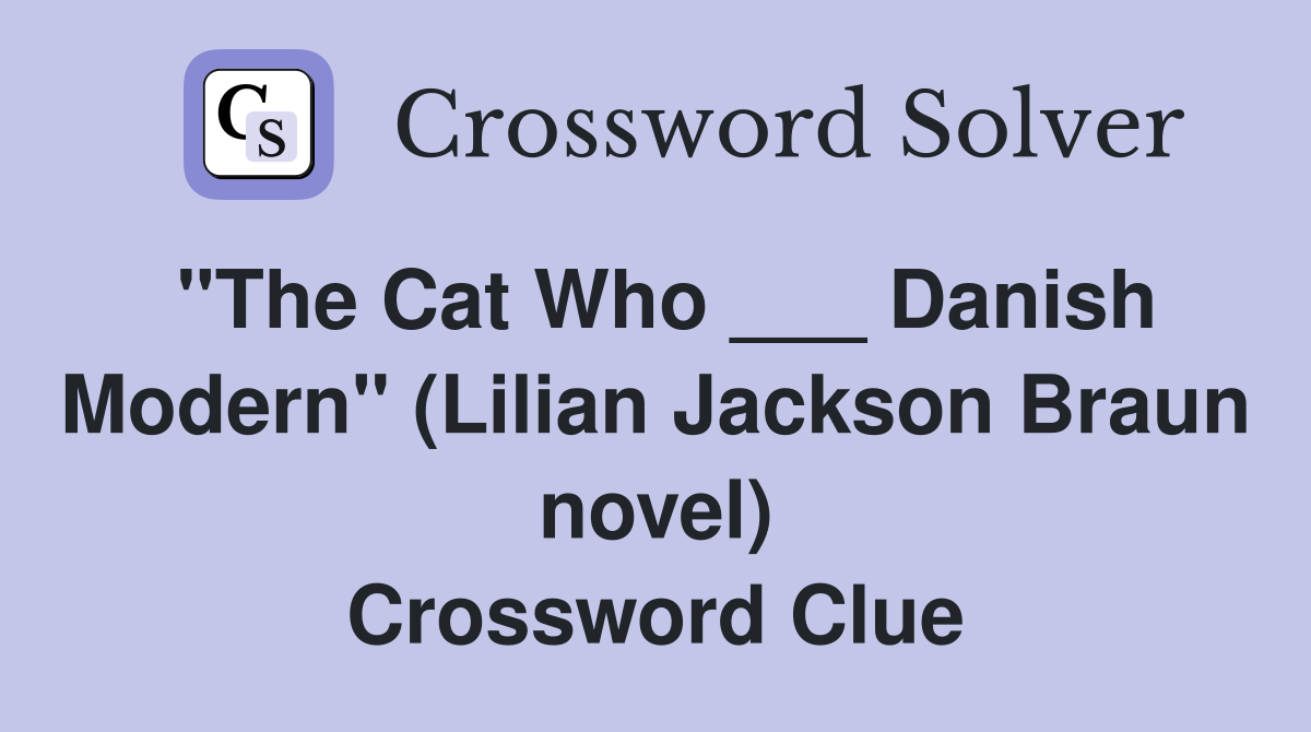 "The Cat Who ___ Danish Modern" (Lilian Jackson Braun novel) Crossword Clue
