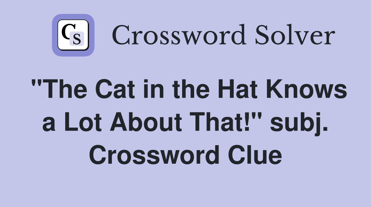 "The Cat in the Hat Knows a Lot About That!" subj. Crossword Clue