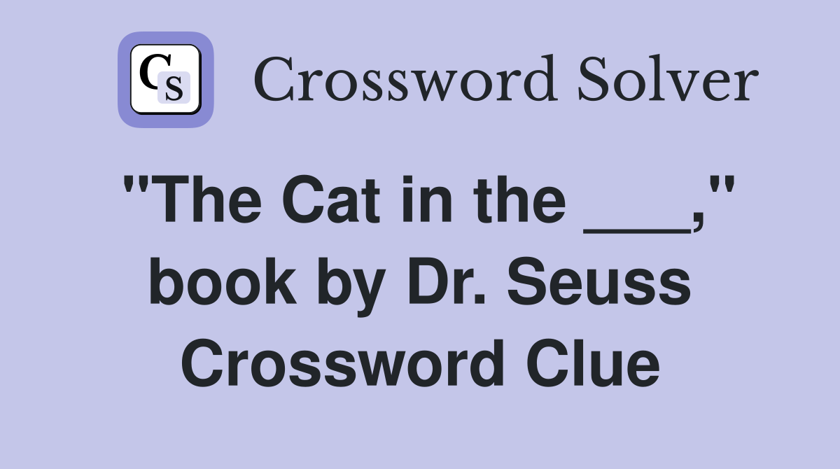 "The Cat in the ___," book by Dr. Seuss Crossword Clue