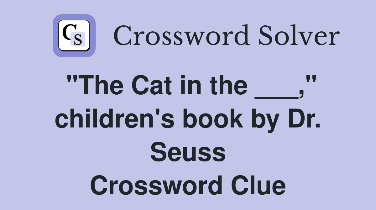 "The Cat in the ___," children's book by Dr. Seuss Crossword Clue