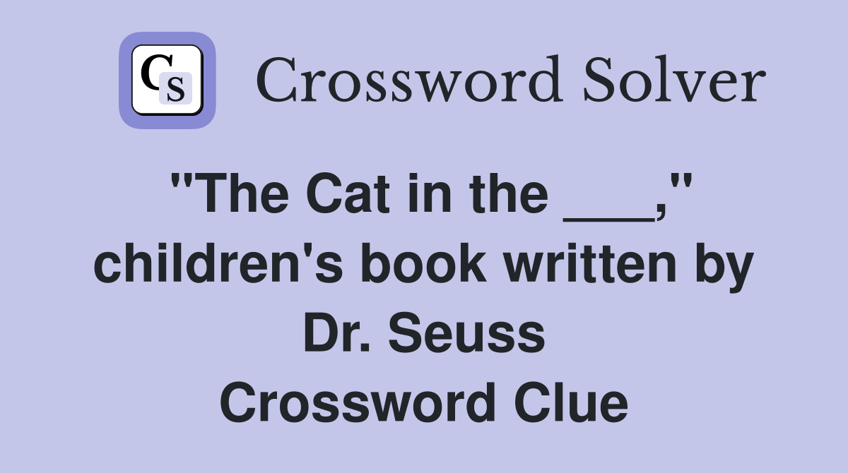 "The Cat in the ___," children's book written by Dr. Seuss Crossword Clue