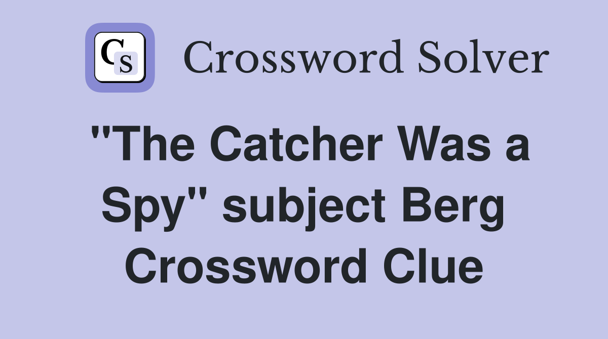 "The Catcher Was a Spy" subject Berg Crossword Clue