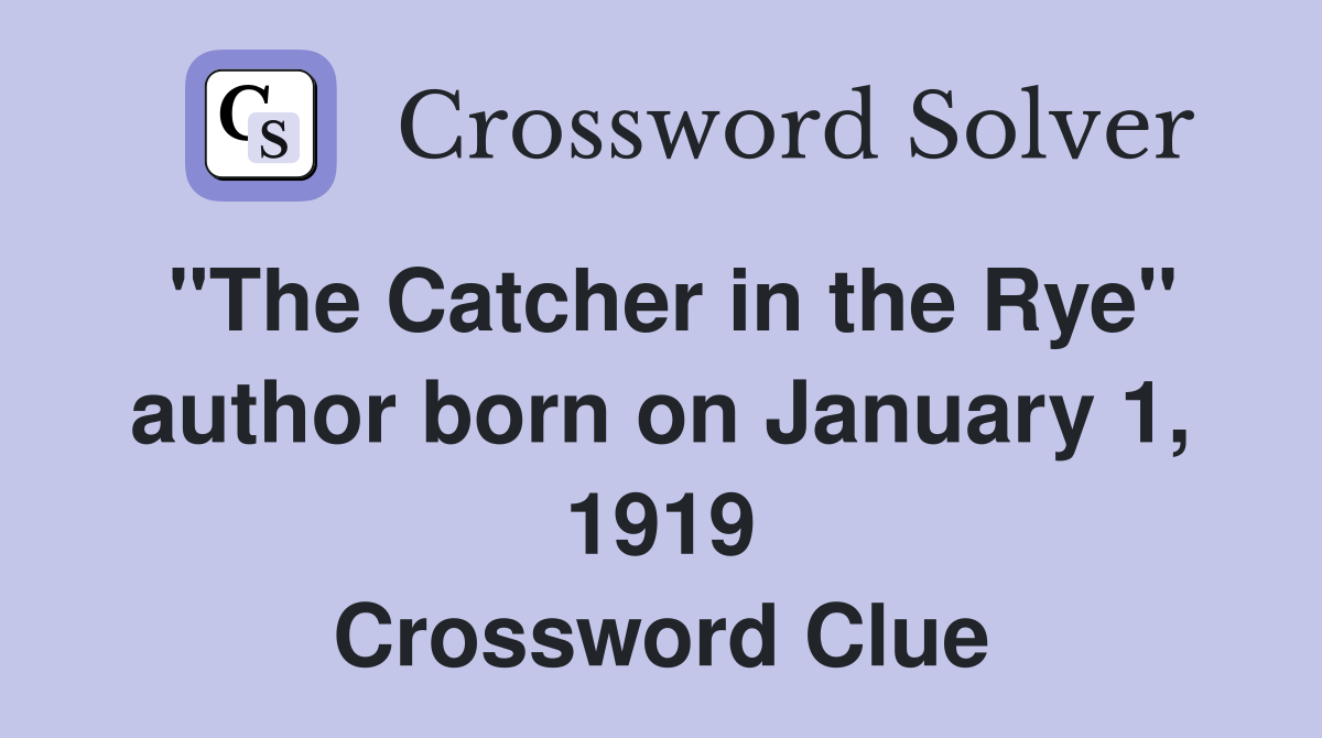 "The Catcher in the Rye" author born on January 1, 1919 Crossword Clue