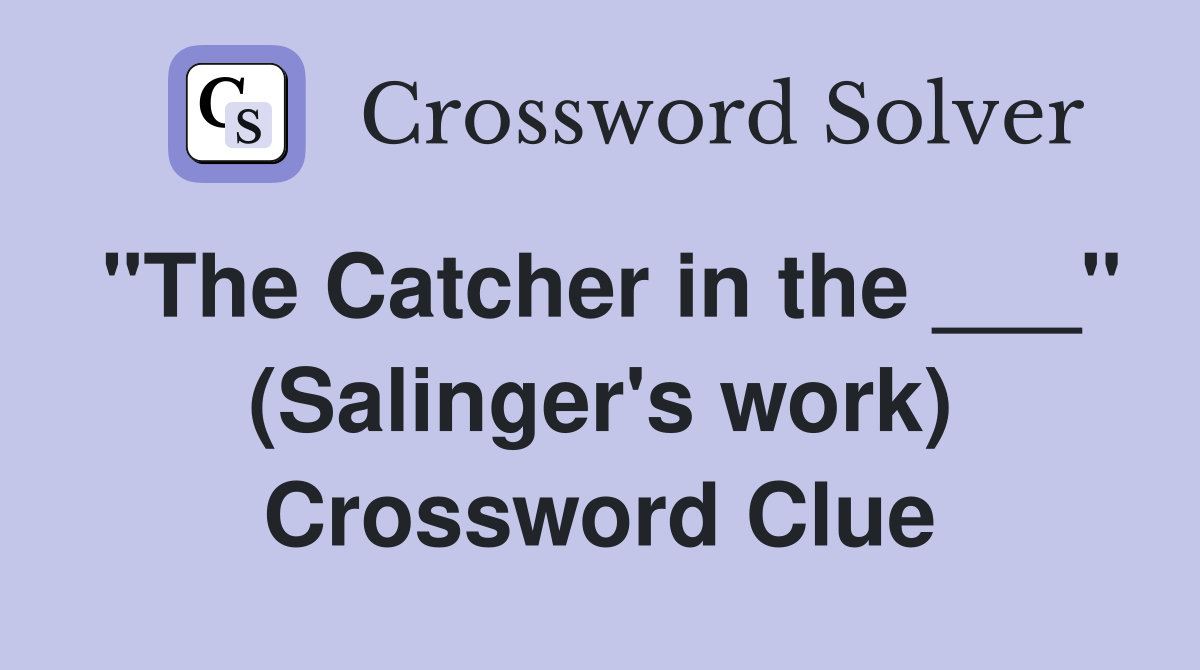 "The Catcher in the ___" (Salinger's work) Crossword Clue