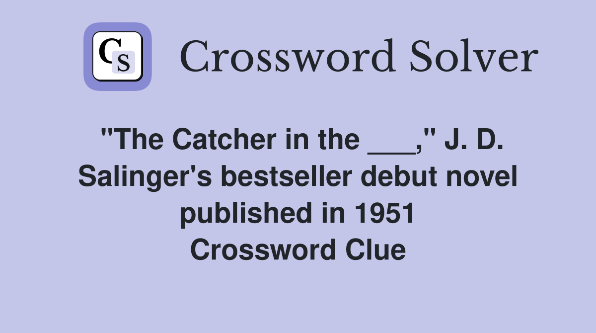 "The Catcher in the ___," J. D. Salinger's bestseller debut novel published in 1951 Crossword Clue