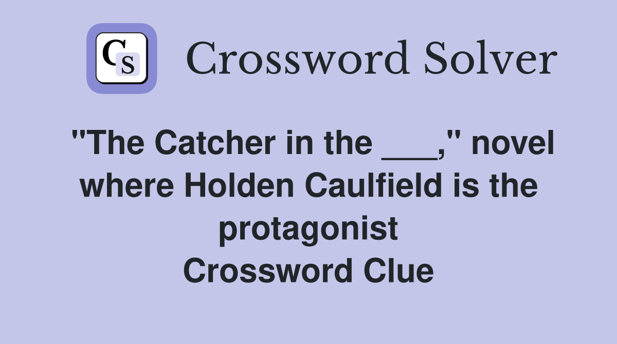 "The Catcher in the ___," novel where Holden Caulfield is the protagonist Crossword Clue