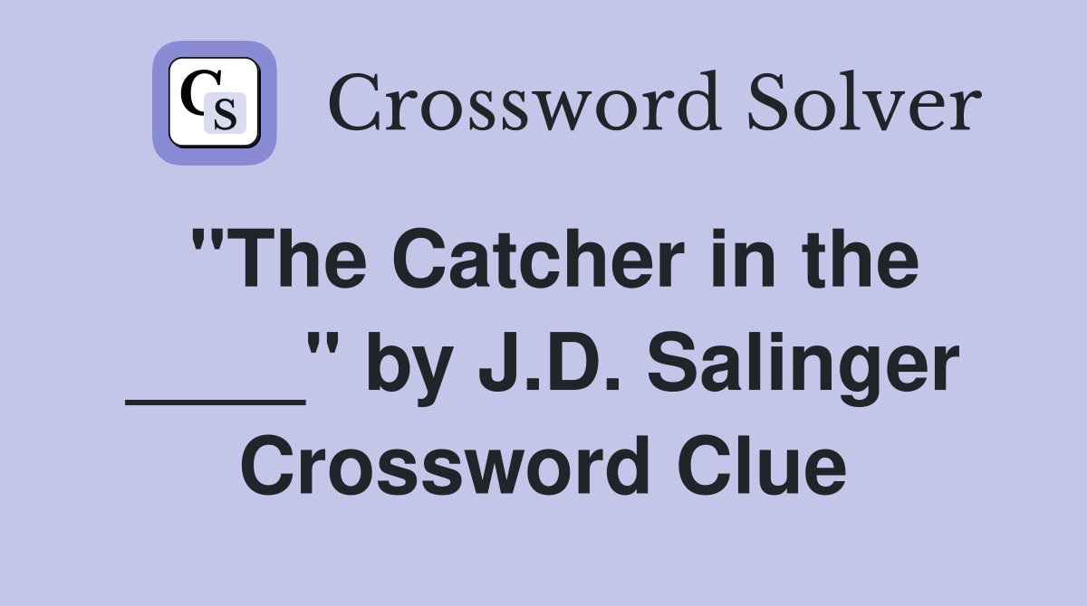 "The Catcher in the ____" by J.D. Salinger Crossword Clue