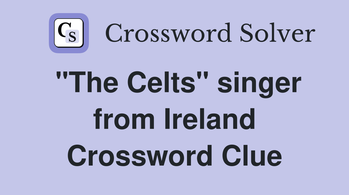 "The Celts" singer from Ireland Crossword Clue