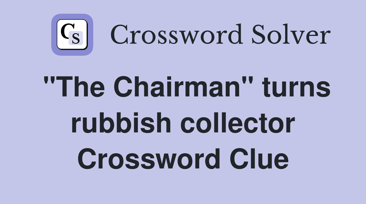 "The Chairman" turns rubbish collector Crossword Clue