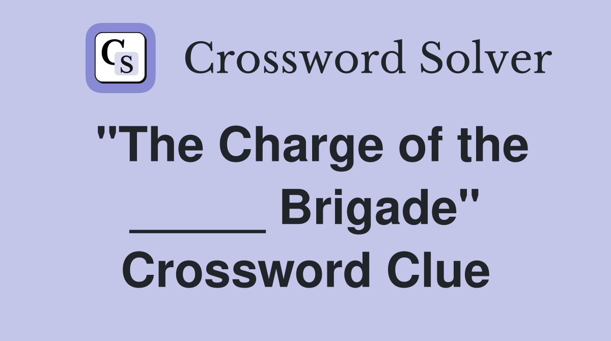 "The Charge of the _____ Brigade" Crossword Clue