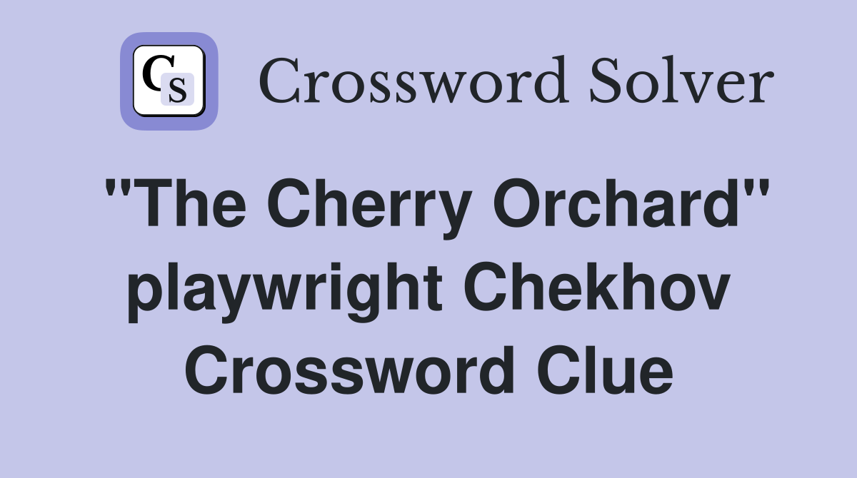 "The Cherry Orchard" playwright Chekhov Crossword Clue
