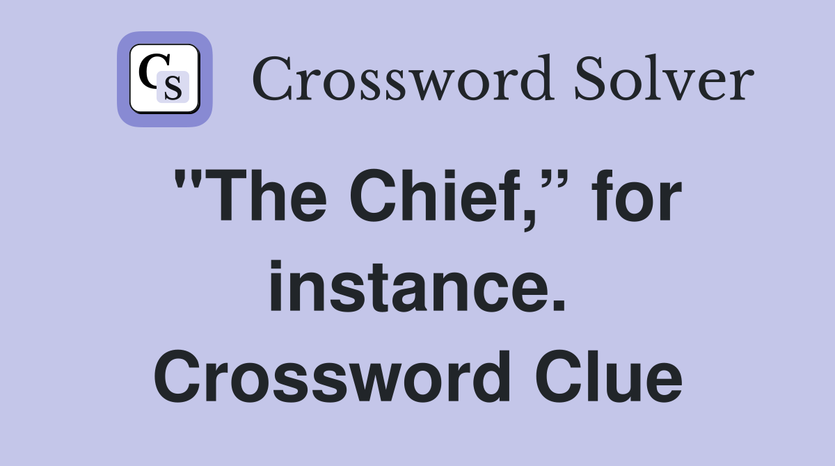 "The Chief,” for instance. Crossword Clue