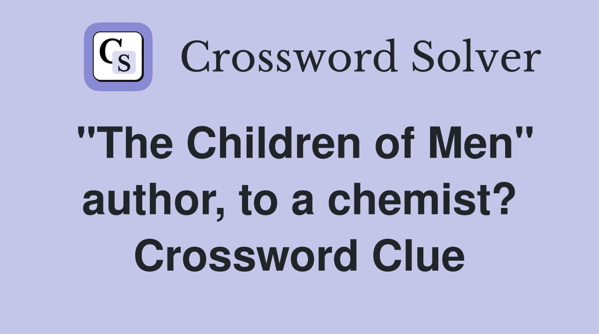 "The Children of Men" author, to a chemist? Crossword Clue