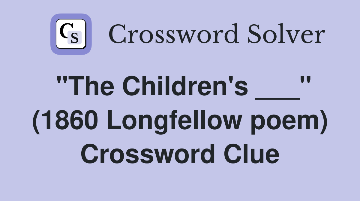 "The Children's ___" (1860 Longfellow poem) Crossword Clue