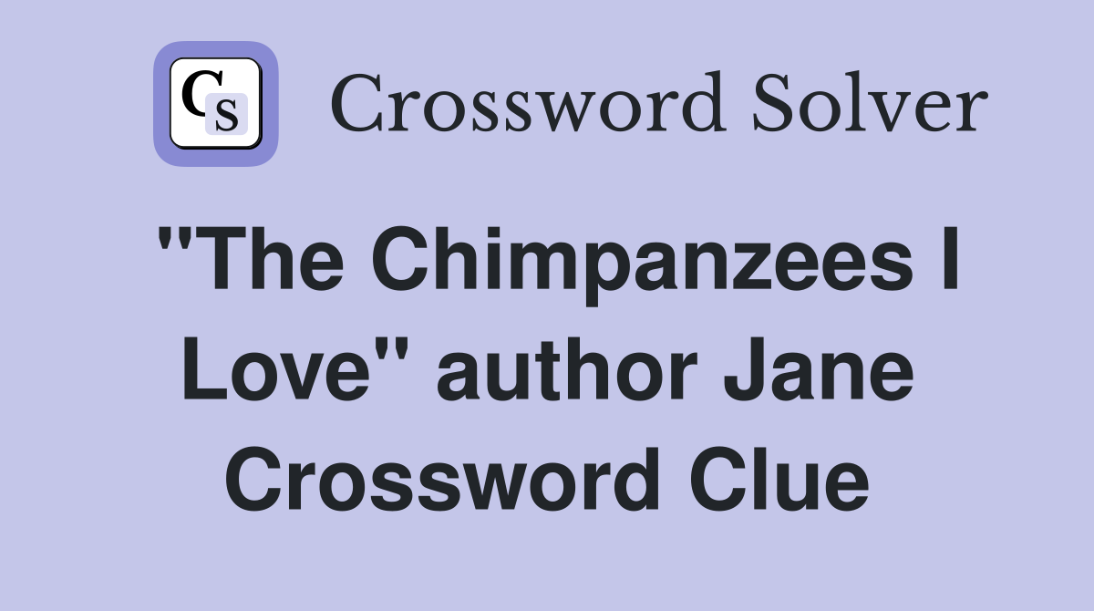 "The Chimpanzees I Love" author Jane Crossword Clue