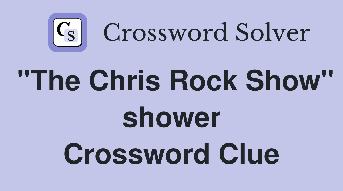 "The Chris Rock Show" shower Crossword Clue