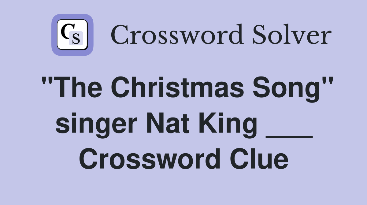 "The Christmas Song" singer Nat King ___ Crossword Clue