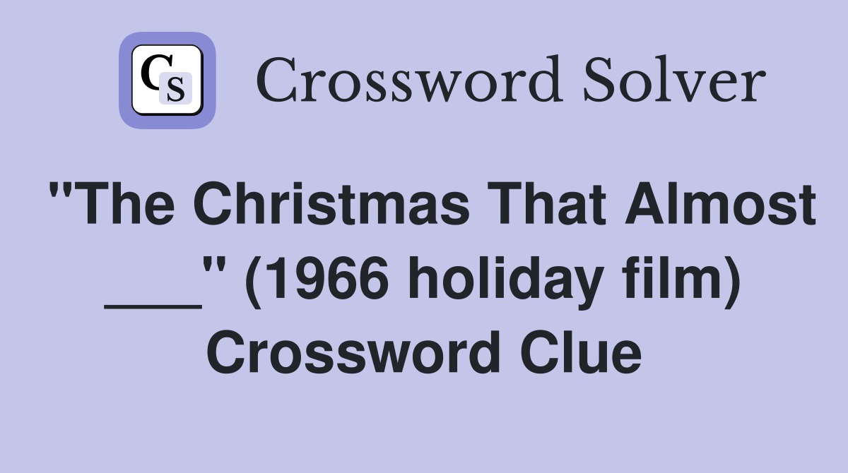 "The Christmas That Almost ___" (1966 holiday film) Crossword Clue