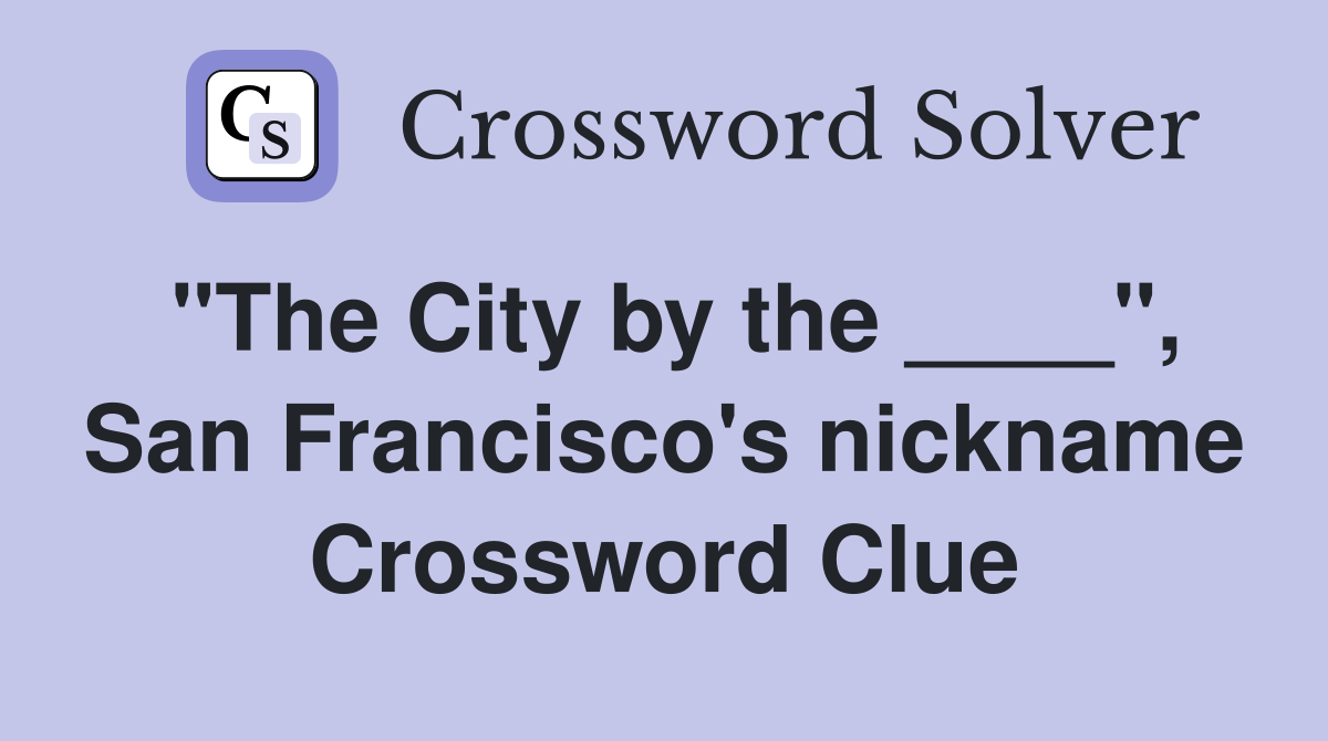 "The City by the ____", San Francisco's nickname Crossword Clue