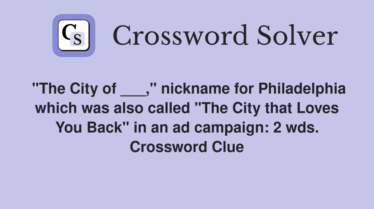 "The City of ___," nickname for Philadelphia which was also called "The City that Loves You Back" in an ad campaign: 2 wds. Crossword Clue