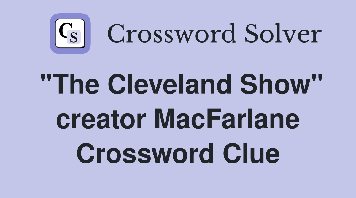 "The Cleveland Show" creator MacFarlane Crossword Clue