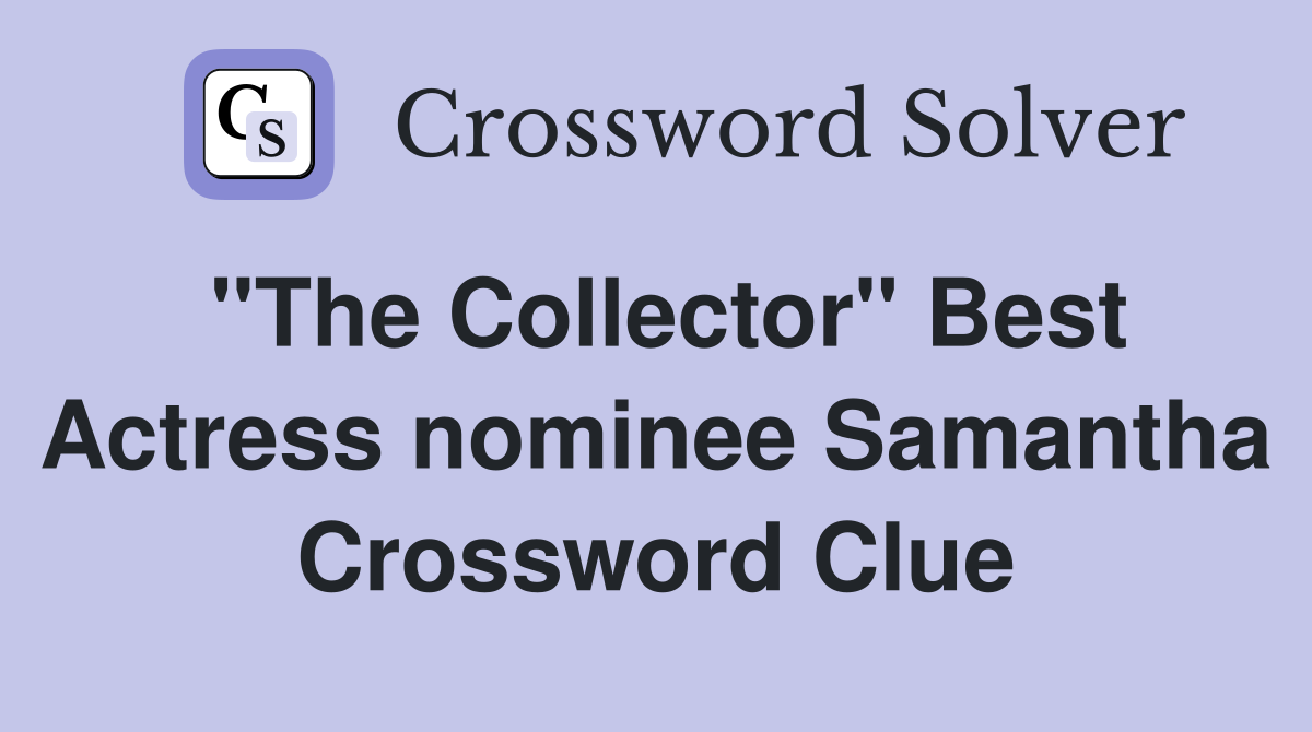 "The Collector" Best Actress nominee Samantha Crossword Clue
