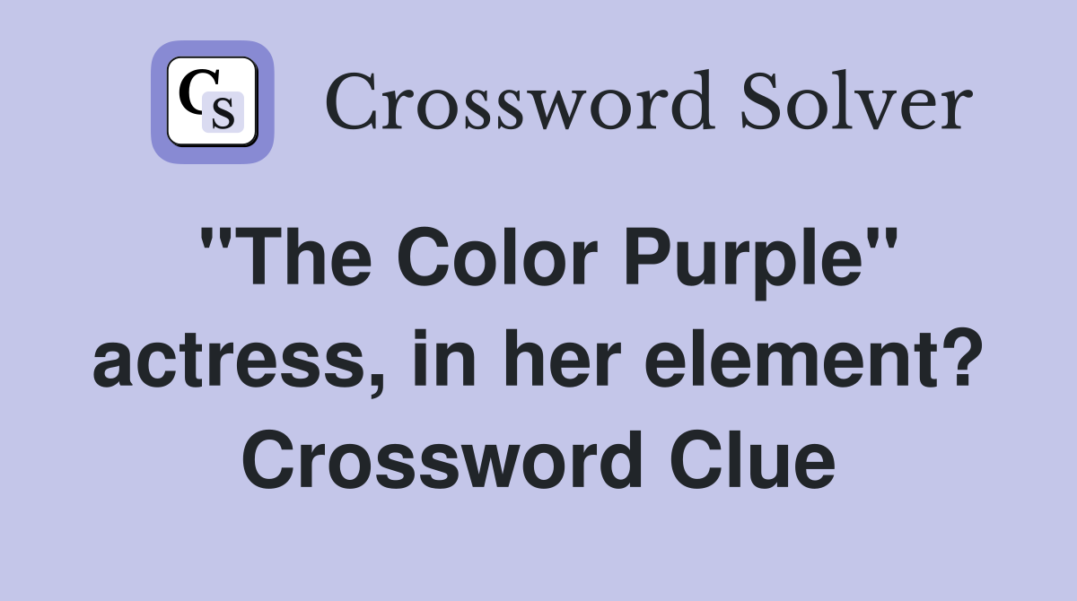 "The Color Purple" actress, in her element? Crossword Clue