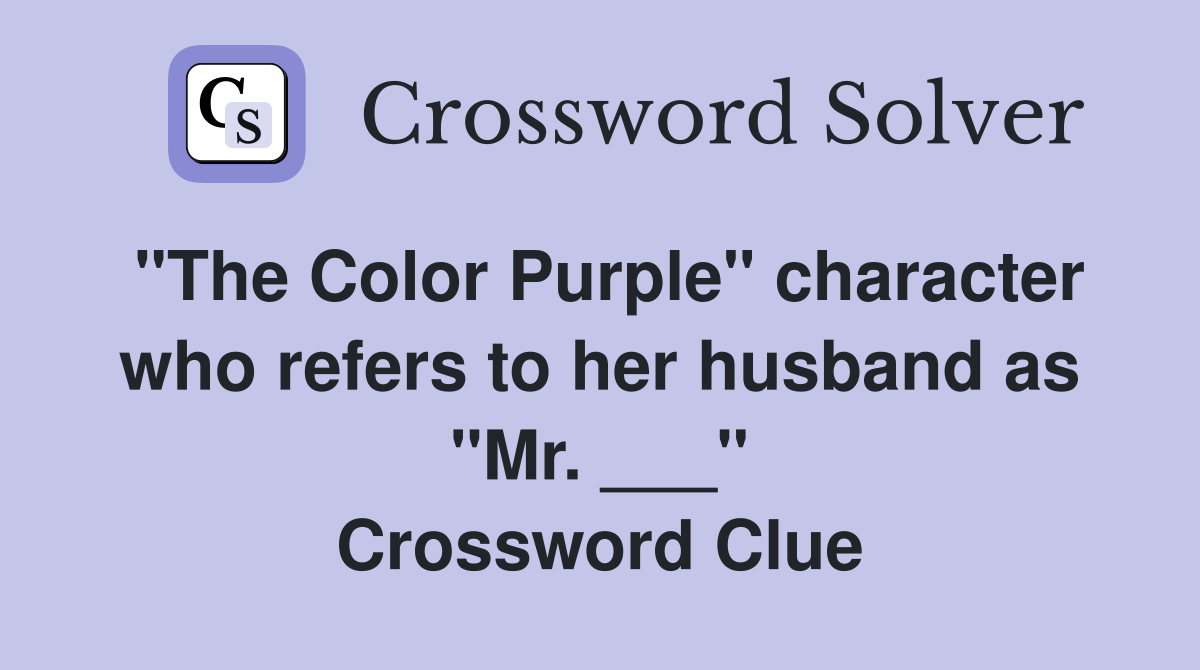 "The Color Purple" character who refers to her husband as "Mr. ___" Crossword Clue