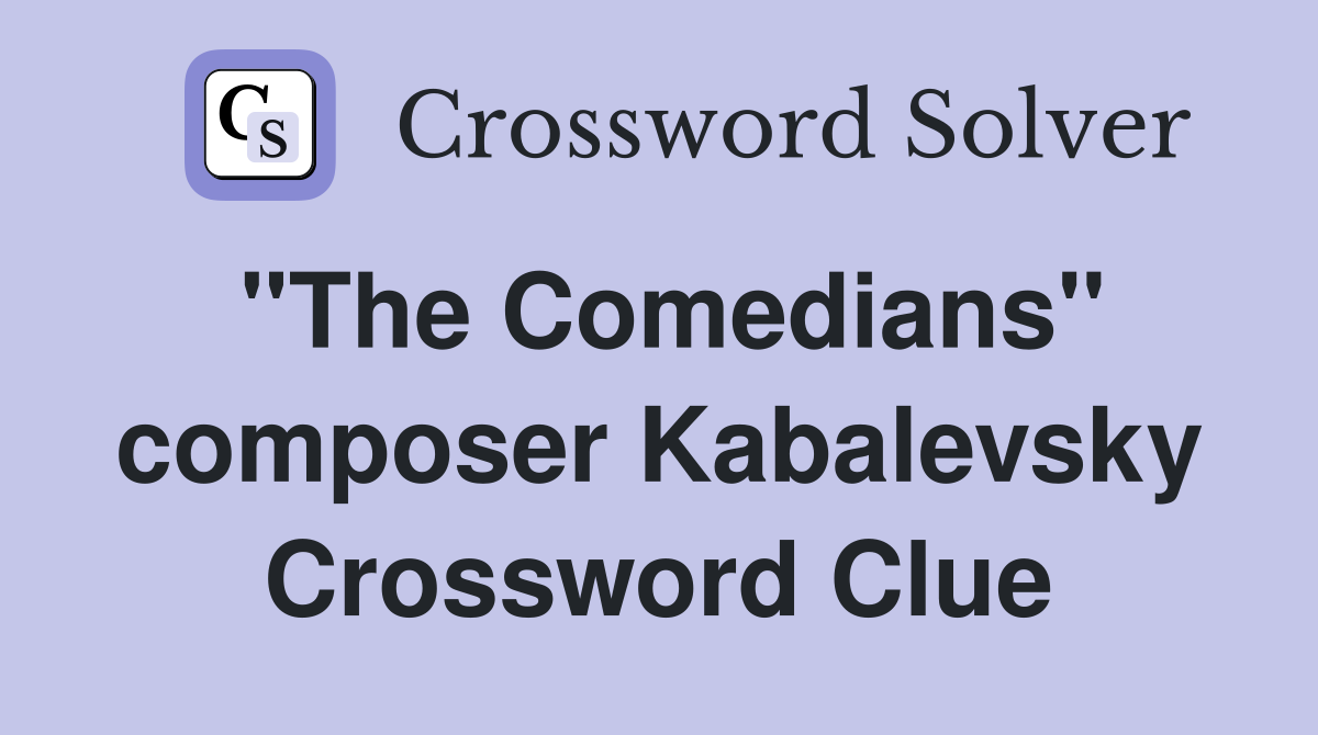 "The Comedians" composer Kabalevsky Crossword Clue