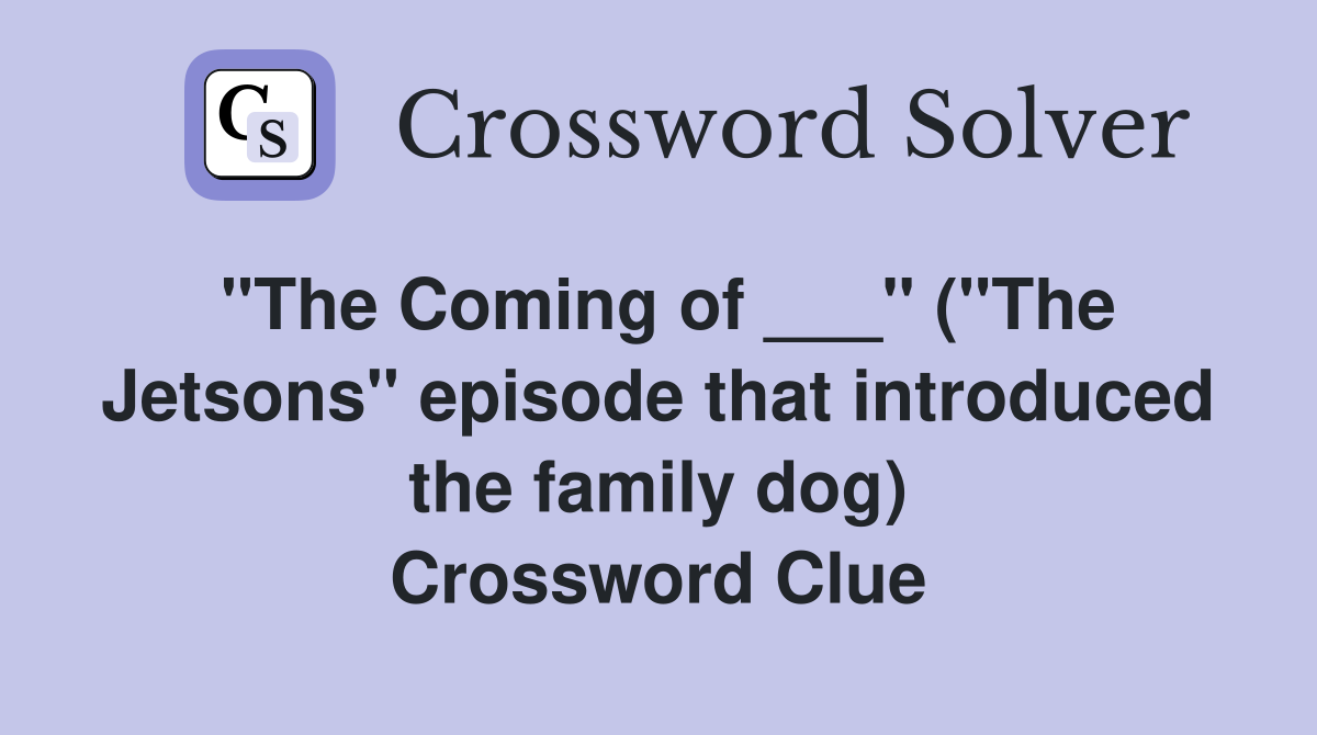 "The Coming of ___" ("The Jetsons" episode that introduced the family dog) Crossword Clue