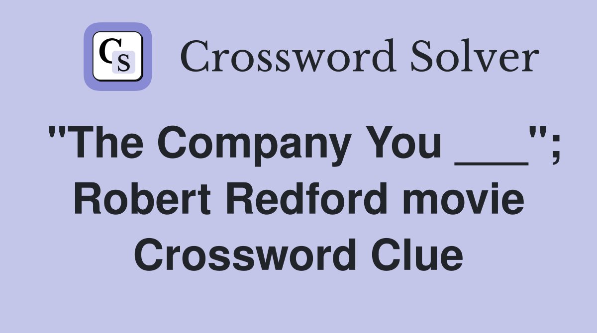 "The Company You ___"; Robert Redford movie Crossword Clue