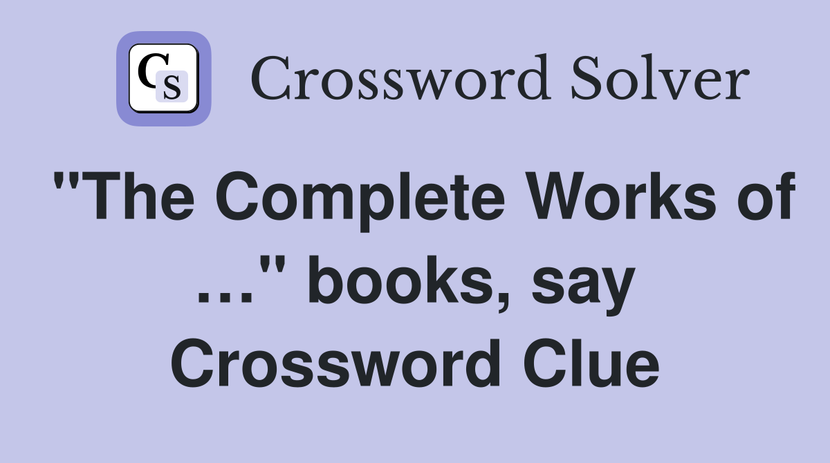 "The Complete Works of …" books, say Crossword Clue