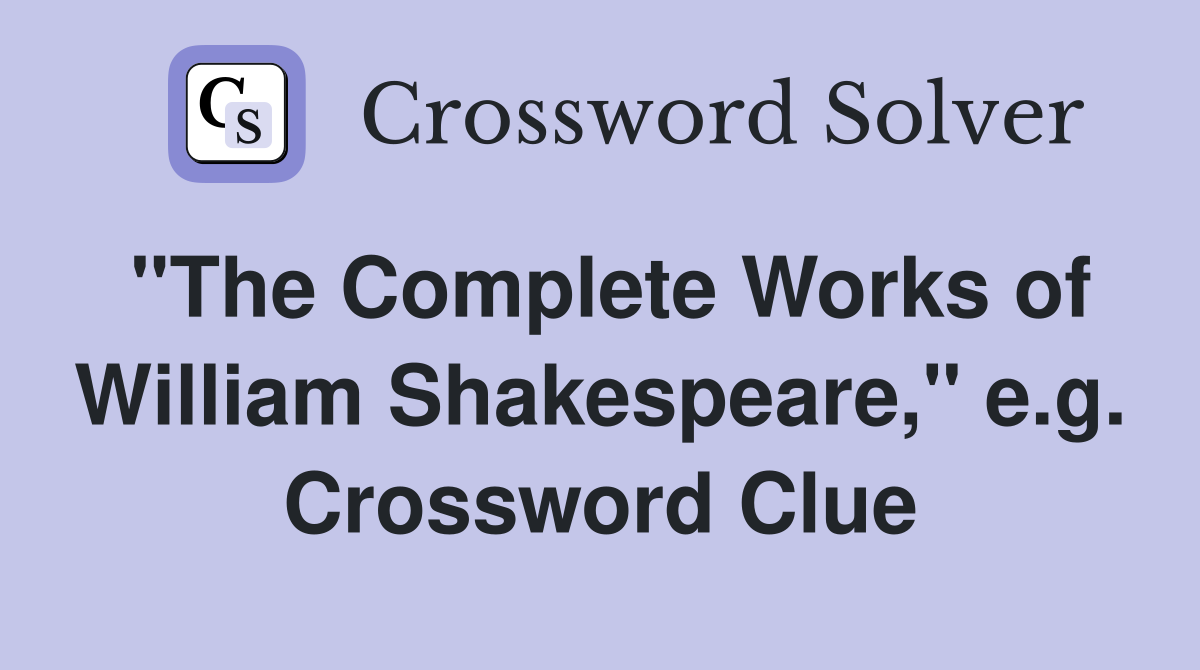 "The Complete Works of William Shakespeare," e.g. Crossword Clue