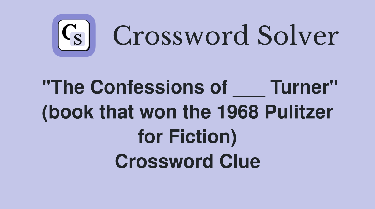"The Confessions of ___ Turner" (book that won the 1968 Pulitzer for Fiction) Crossword Clue