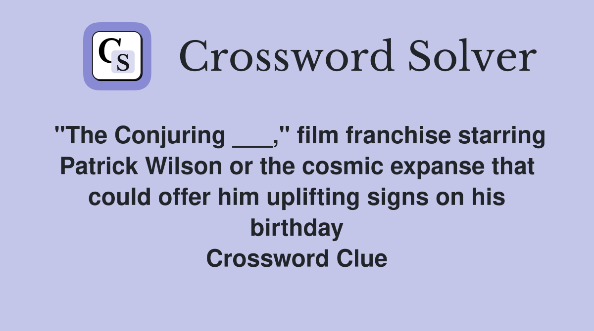"The Conjuring ___," film franchise starring Patrick Wilson or the cosmic expanse that could offer him uplifting signs on his birthday Crossword Clue