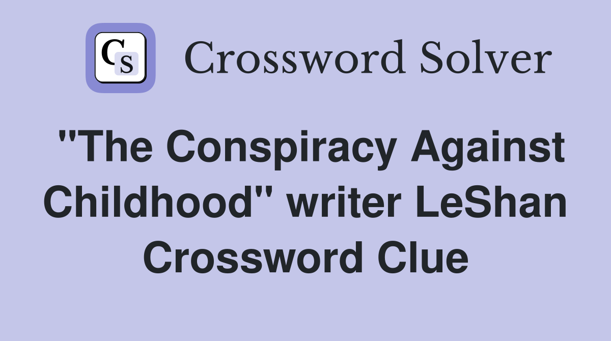 "The Conspiracy Against Childhood" writer LeShan Crossword Clue