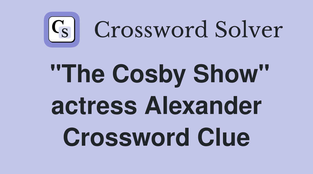 "The Cosby Show" actress Alexander Crossword Clue