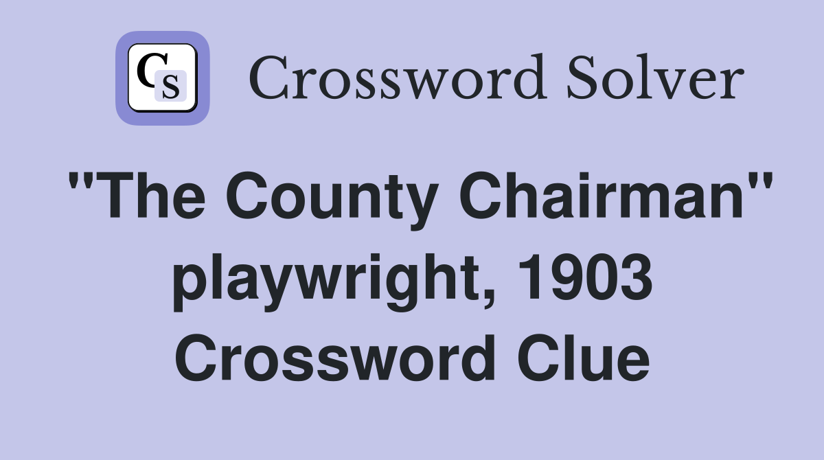 "The County Chairman" playwright, 1903 Crossword Clue