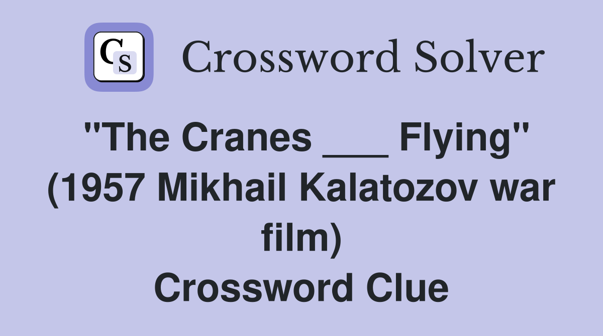 "The Cranes ___ Flying" (1957 Mikhail Kalatozov war film) Crossword Clue
