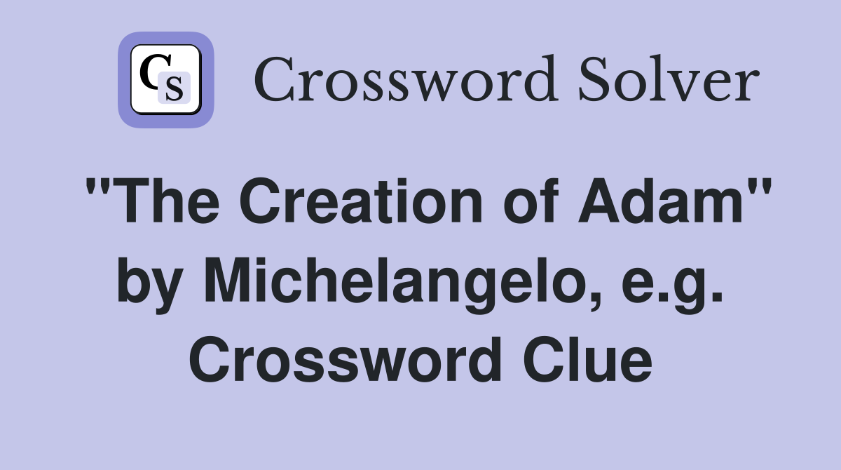 "The Creation of Adam" by Michelangelo, e.g. Crossword Clue