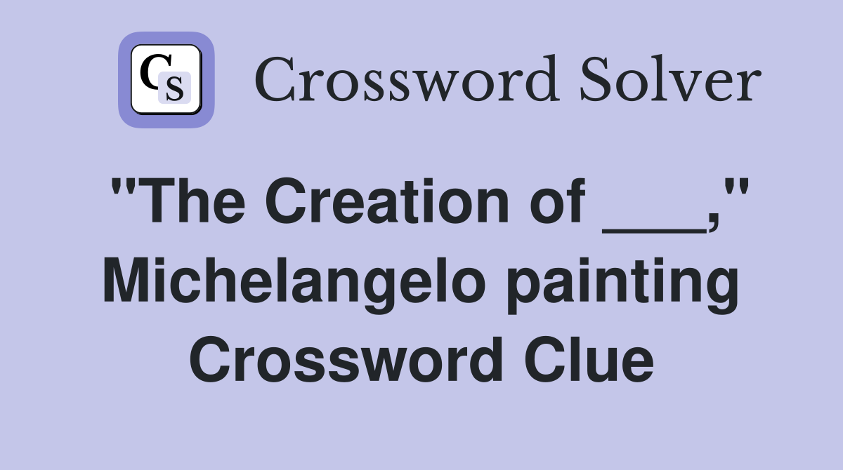"The Creation of ___," Michelangelo painting Crossword Clue