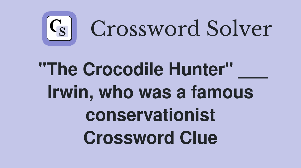 "The Crocodile Hunter" ___ Irwin, who was a famous conservationist Crossword Clue