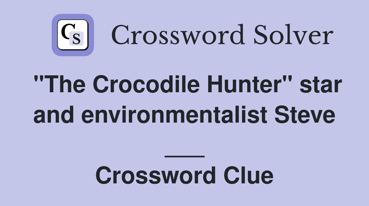 "The Crocodile Hunter" star and environmentalist Steve ___ Crossword Clue